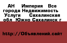 АН    Империя - Все города Недвижимость » Услуги   . Сахалинская обл.,Южно-Сахалинск г.